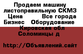 Продаем машину листоправильную СКМЗ › Цена ­ 100 - Все города Бизнес » Оборудование   . Кировская обл.,Соломинцы д.